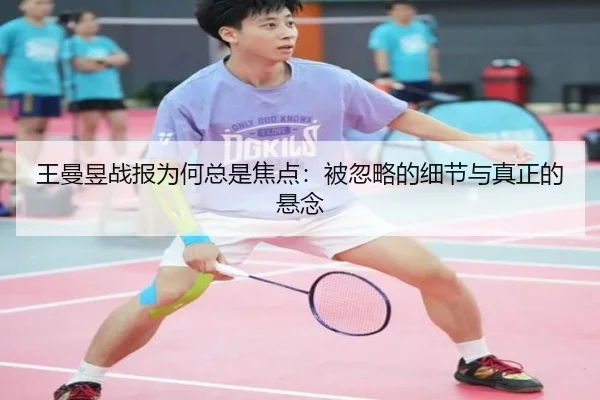 王曼昱战报为何总是焦点：被忽略的细节与真正的悬念（AG）