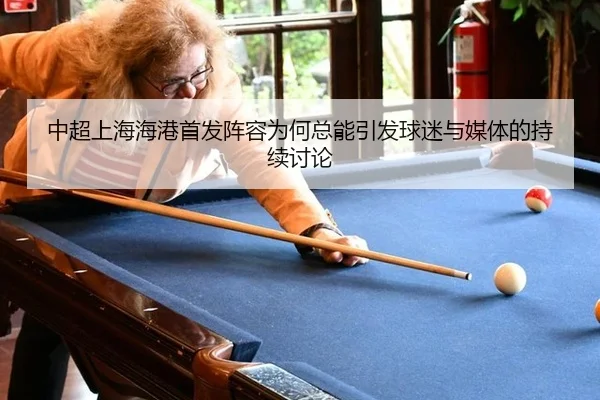中超上海海港首发阵容为何总能引发球迷与媒体的持续讨论